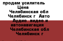 продам усилитель Rology › Цена ­ 3 000 - Челябинская обл., Челябинск г. Авто » Аудио, видео и автонавигация   . Челябинская обл.,Челябинск г.